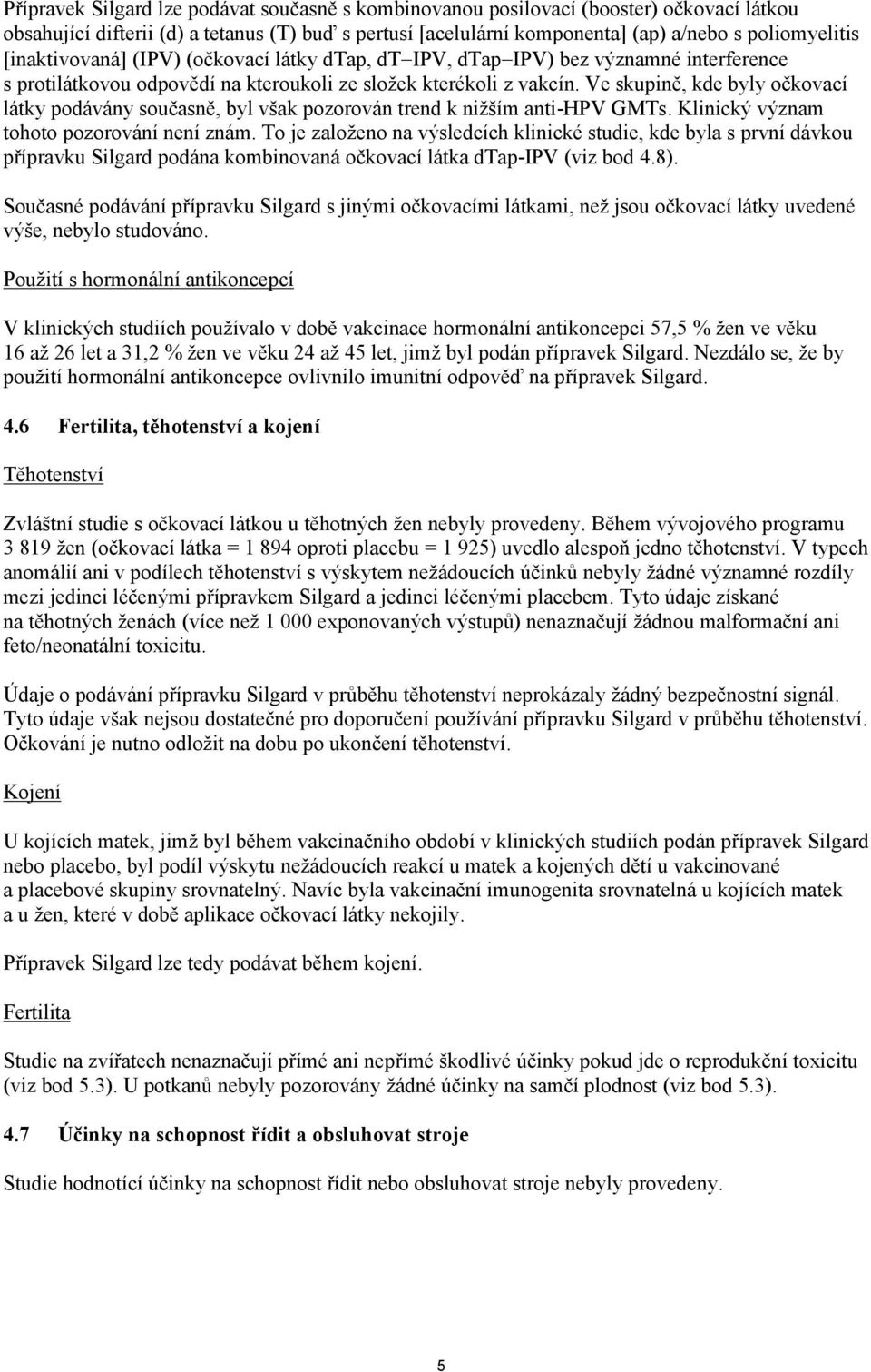 Ve skupině, kde byly očkovací látky podávány současně, byl však pozorován trend k nižším anti-hpv GMTs. Klinický význam tohoto pozorování není znám.