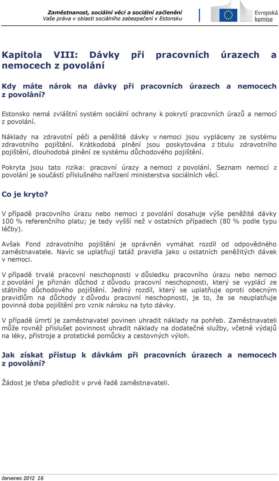 Krátkodobá plnění jsou poskytována z titulu zdravotního pojištění, dlouhodobá plnění ze systému důchodového pojištění. Pokryta jsou tato rizika: pracovní úrazy a nemoci z povolání.