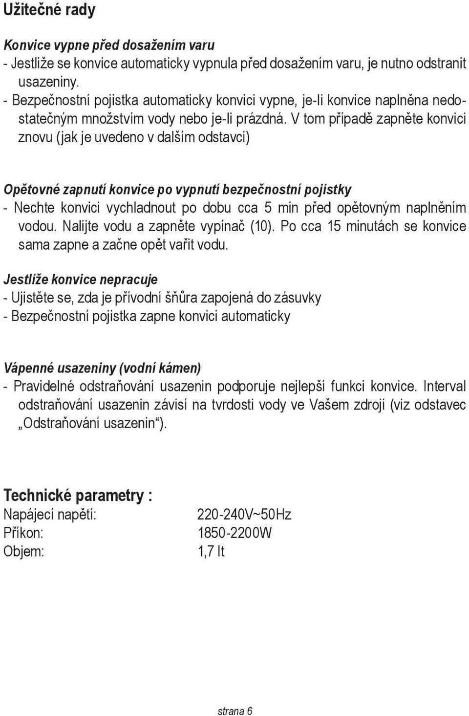 V tom případě zapněte konvici znovu (jak je uvedeno v dalším odstavci) Opětovné zapnutí konvice po vypnutí bezpečnostní pojistky - Nechte konvici vychladnout po dobu cca 5 min před opětovným