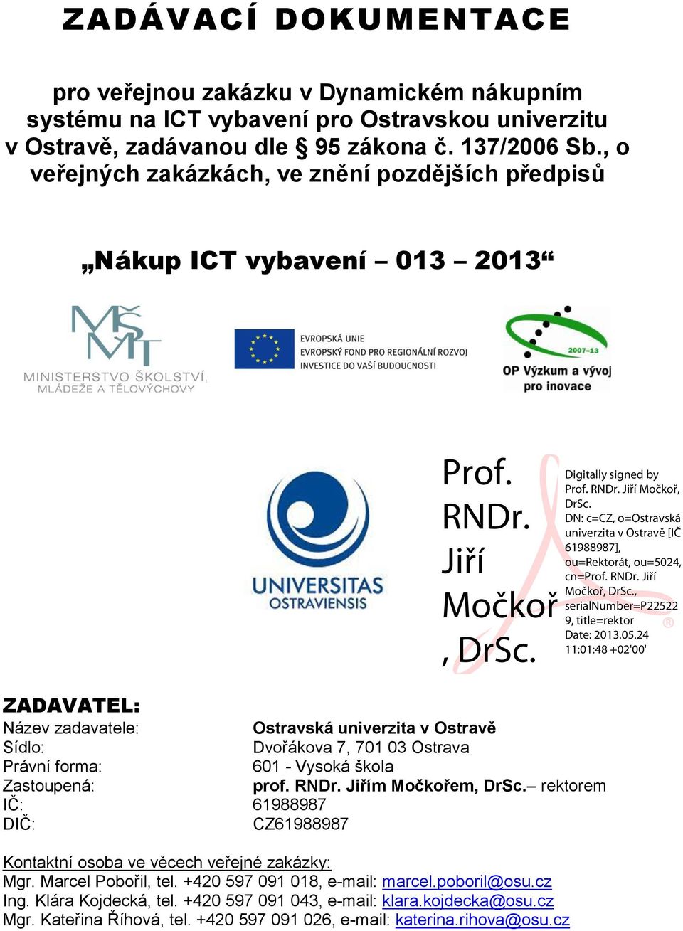 Právní forma: 601 - Vysoká škola Zastoupená: prof. RNDr. Jiřím Močkořem, DrSc. rektorem IČ: 61988987 DIČ: CZ61988987 Kontaktní osoba ve věcech veřejné zakázky: Mgr.