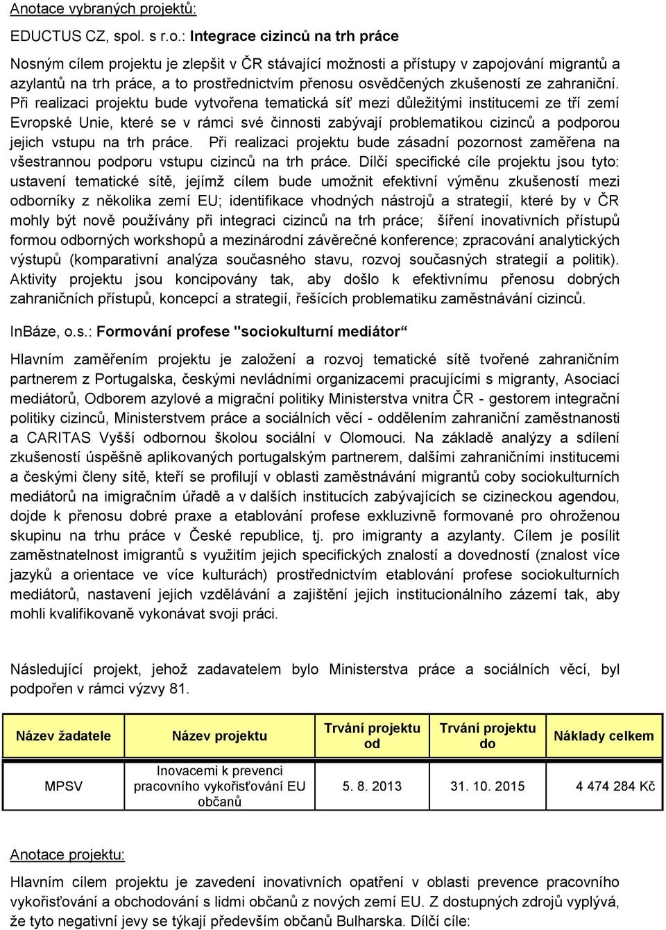 Při realizaci projektu bude vytvořena tematická síť mezi důležitými institucemi ze tří zemí Evropské Unie, které se v rámci své činnosti zabývají problematikou cizinců a pporou jejich vstupu na trh