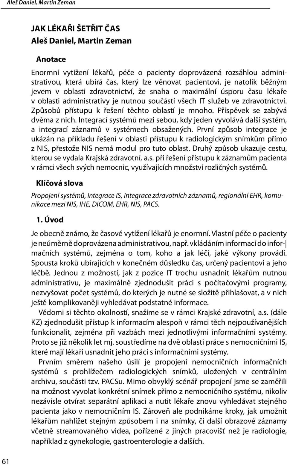 Způsobů přístupu k řešení těchto oblastí je mnoho. Příspěvek se zabývá dvěma z nich. Integrací systémů mezi sebou, kdy jeden vyvolává další systém, a integrací záznamů v systémech obsažených.