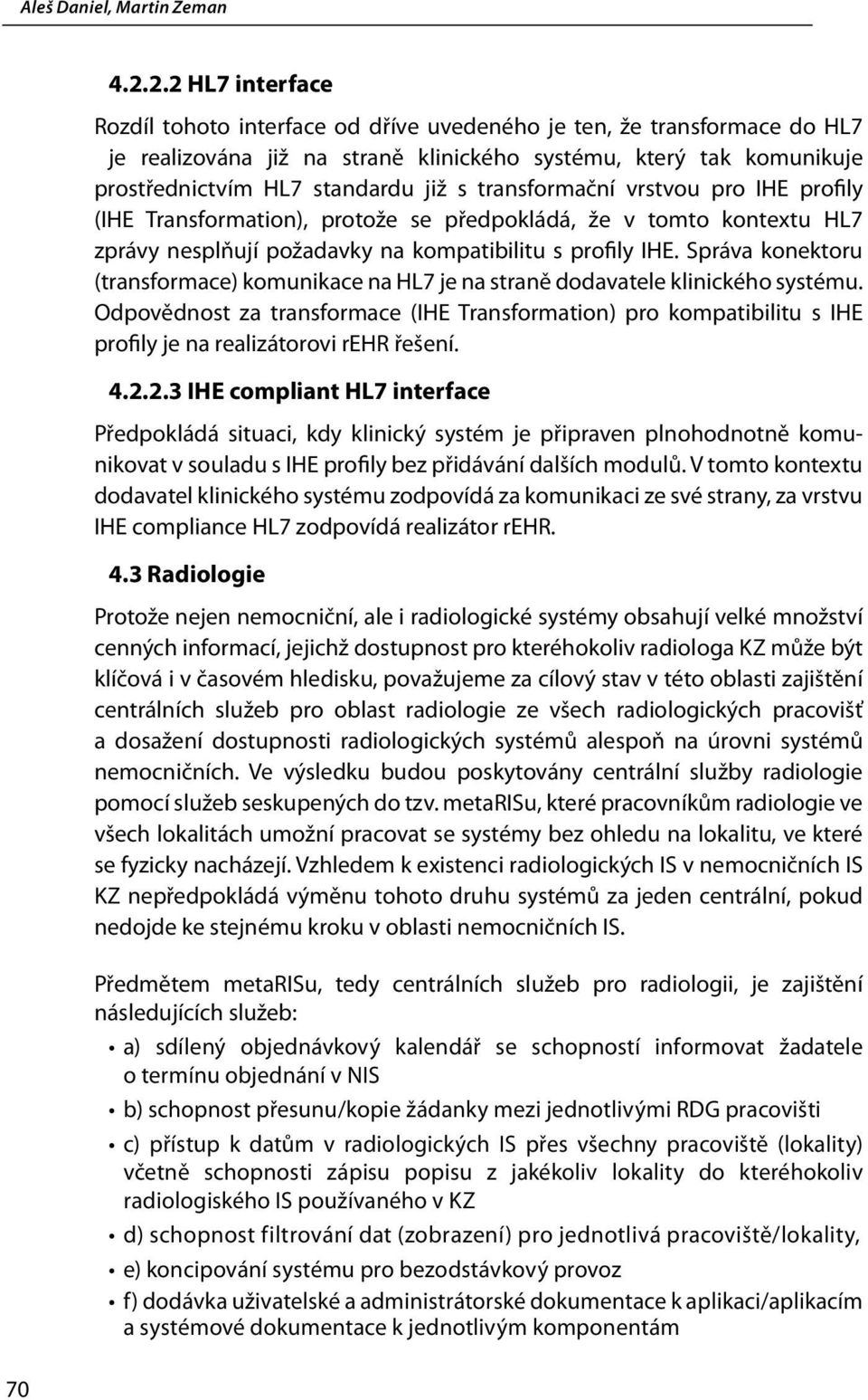 transformační vrstvou pro IHE profily (IHE Transformation), protože se předpokládá, že v tomto kontextu HL7 zprávy nesplňují požadavky na kompatibilitu s profily IHE.