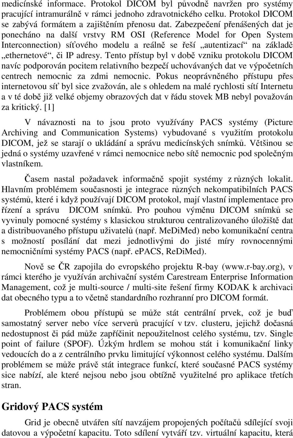 Tento přístup byl v době vzniku protokolu DICOM navíc podporován pocitem relativního bezpečí uchovávaných dat ve výpočetních centrech nemocnic za zdmi nemocnic.