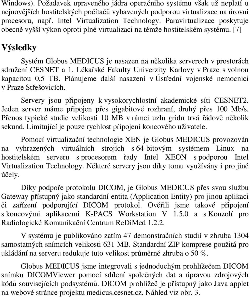 [7] Výsledky Systém Globus MEDICUS je nasazen na několika serverech v prostorách sdružení CESNET a 1. Lékařské Fakulty Univerzity Karlovy v Praze s volnou kapacitou 0,5 TB.
