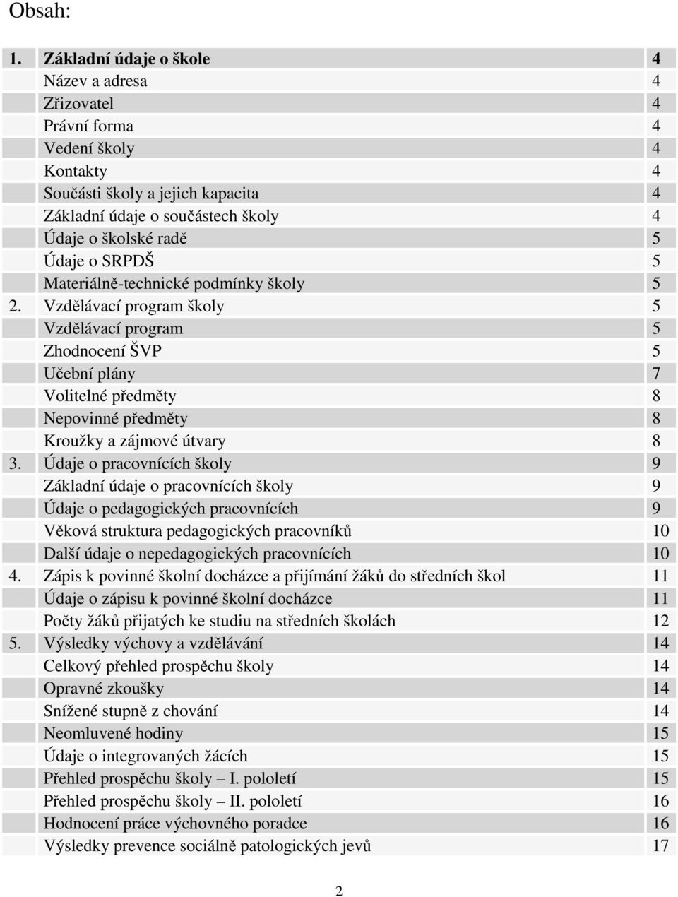 SRPDŠ 5 Materiálně-technické podmínky školy 5 2. Vzdělávací program školy 5 Vzdělávací program 5 Zhodnocení ŠVP 5 Učební plány 7 Volitelné předměty 8 Nepovinné předměty 8 Kroužky a zájmové útvary 8 3.