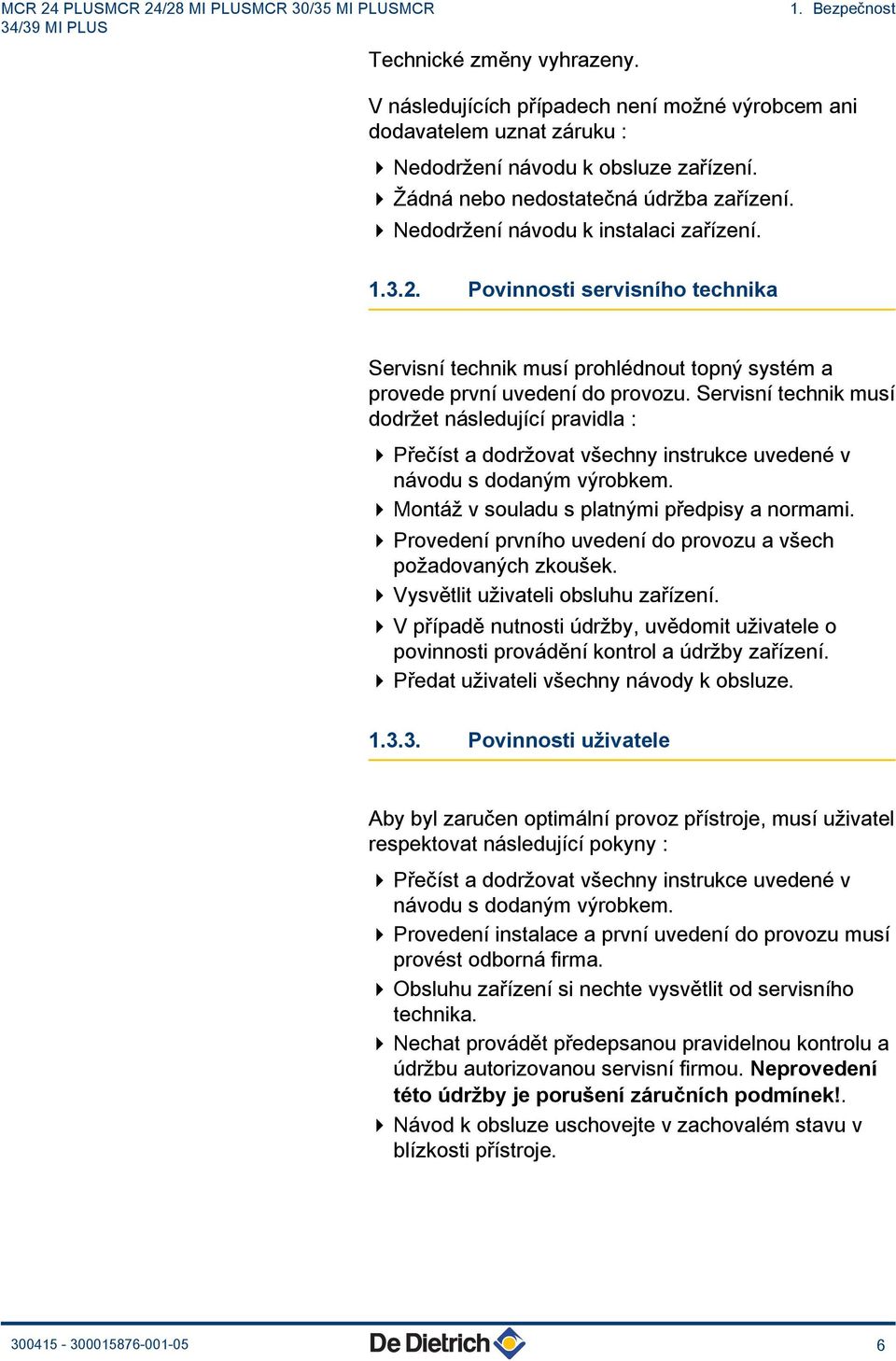 4 Nedodržení návodu k instalaci zařízení. 1.3.2. Povinnosti servisního technika Servisní technik musí prohlédnout topný systém a provede první uvedení do provozu.