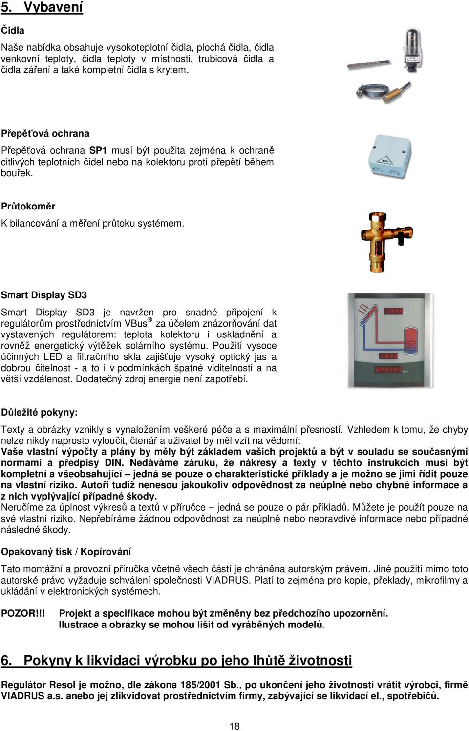 Smart Display SD3 Smart Display SD3 je navržen pro snadné připojení k regulátorům prostřednictvím VBus za účelem znázorňování dat vystavených regulátorem: teplota kolektoru i uskladnění a rovněž