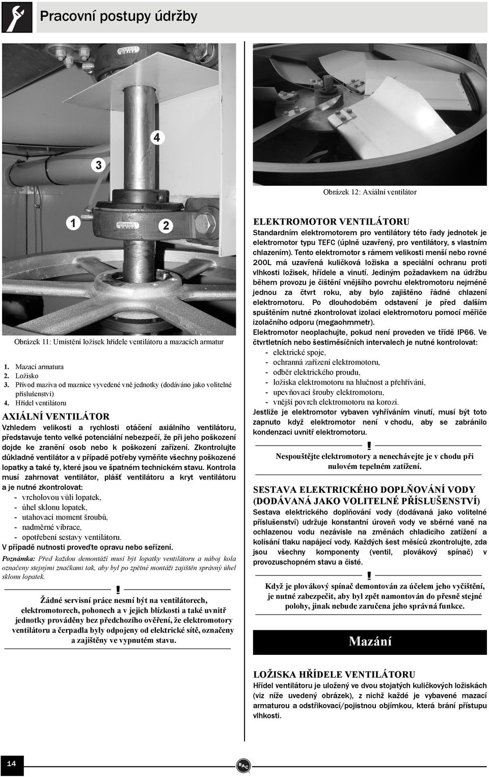 Hřídel ventilátoru AIÁLNÍ VENTILÁTOR Vzhledem velikosti a rychlosti otáčení axiálního ventilátoru, představuje tento velké potenciální nebezpečí, že při jeho poškození dojde ke zranění osob nebo k