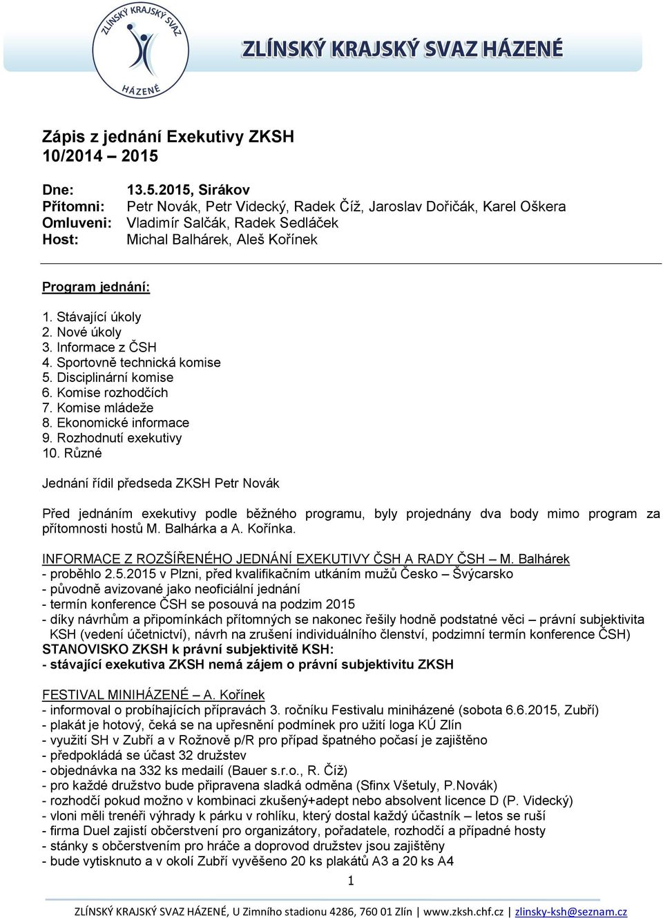 Stávající úkoly 2. Nové úkoly 3. Informace z ČSH 4. Sportovně technická komise 5. Disciplinární komise 6. Komise rozhodčích 7. Komise mládeže 8. Ekonomické informace 9. Rozhodnutí exekutivy 10.