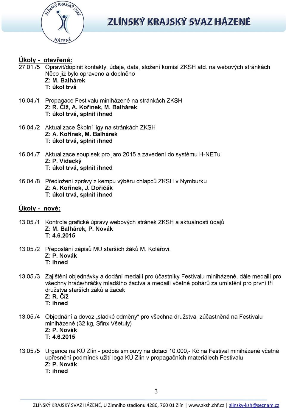 Videcký 16.04./8 Předložení zprávy z kempu výběru chlapců ZKSH v Nymburku Z: A. Kořínek, J. Dořičák Úkoly - nové: 13.05./1 Kontrola grafické úpravy webových stránek ZKSH a aktuálnosti údajů Z: M.