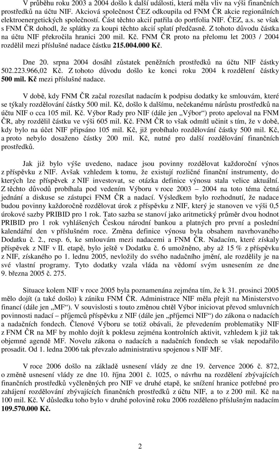 Z tohoto důvodu částka na účtu NIF překročila hranici 200 mil. Kč. FNM ČR proto na přelomu let 2003 / 2004 rozdělil mezi příslušné nadace částku 215.004.000 Kč. Dne 20.