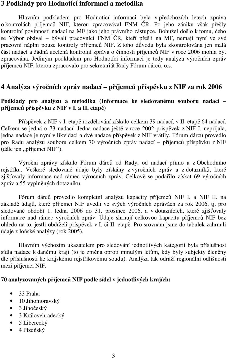 Bohužel došlo k tomu, čeho se Výbor obával bývalí pracovníci FNM ČR, kteří přešli na MF, nemají nyní ve své pracovní náplni pouze kontroly příjemců NIF.