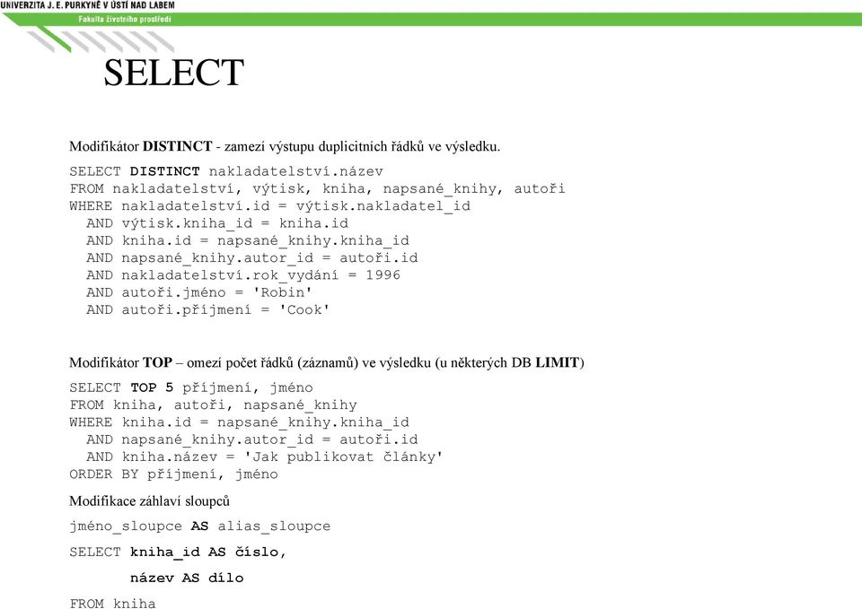 jméno = 'Robin' AND autoři.příjmení = 'Cook' Modifikátor TOP omezí počet řádků (záznamů) ve výsledku (u některých DB LIMIT) SELECT TOP 5 příjmení, jméno FROM kniha, autoři, napsané_knihy WHERE kniha.