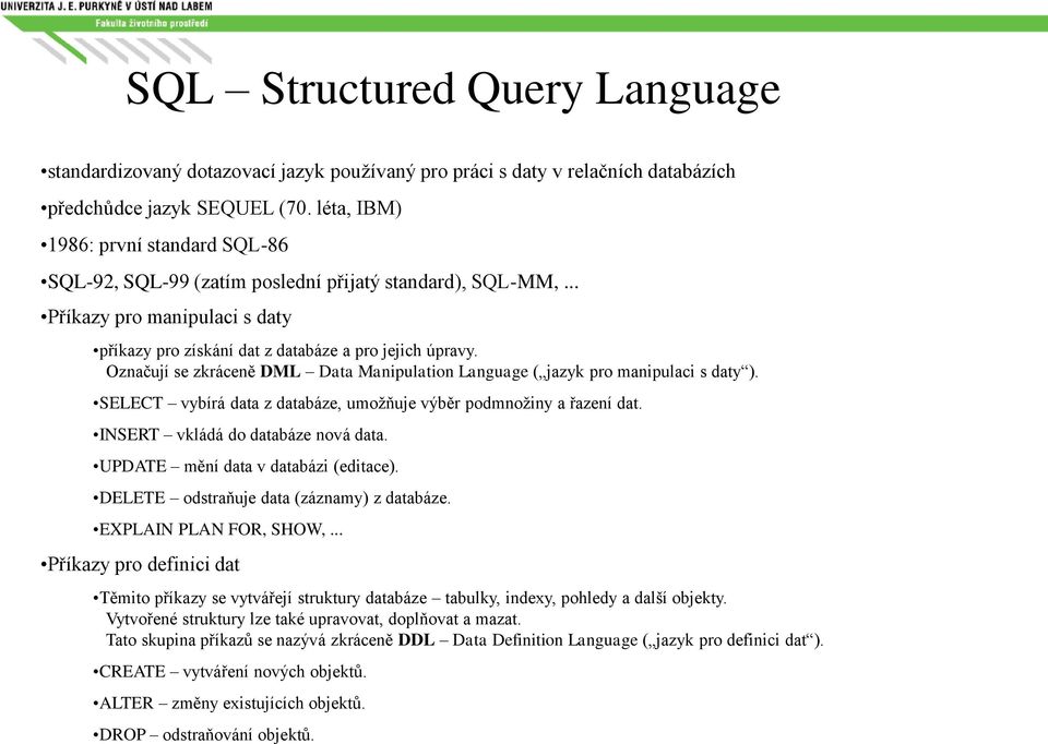 Označují se zkráceně DML Data Manipulation Language ( jazyk pro manipulaci s daty ). SELECT vybírá data z databáze, umožňuje výběr podmnožiny a řazení dat. INSERT vkládá do databáze nová data.