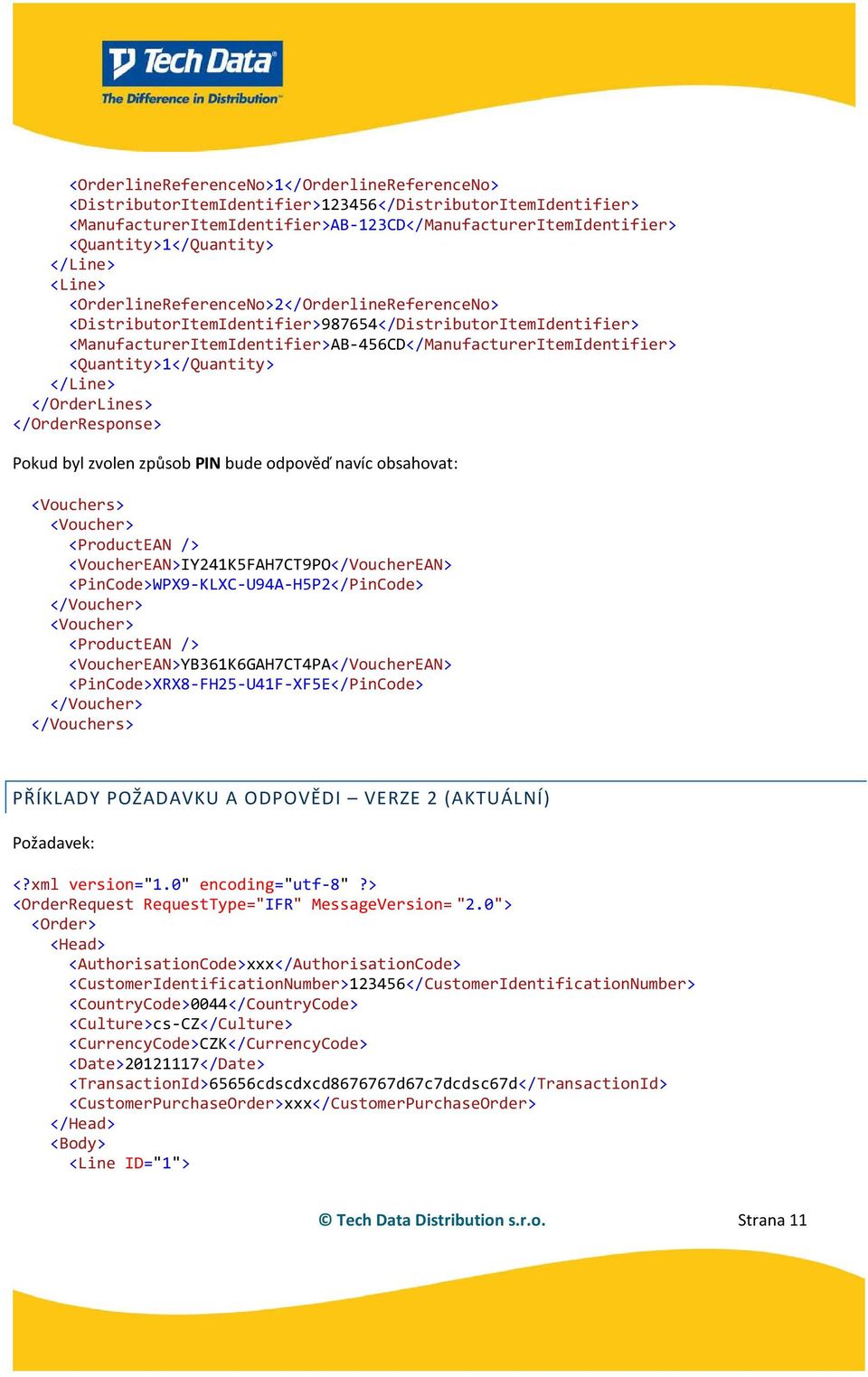 <Quantity>1</Quantity> </Line> </OrderLines> </OrderResponse> Pokud byl zvolen způsob PIN bude odpověď navíc obsahovat: <Vouchers> <Voucher> <ProductEAN /> <VoucherEAN>IY241K5FAH7CT9PO</VoucherEAN>