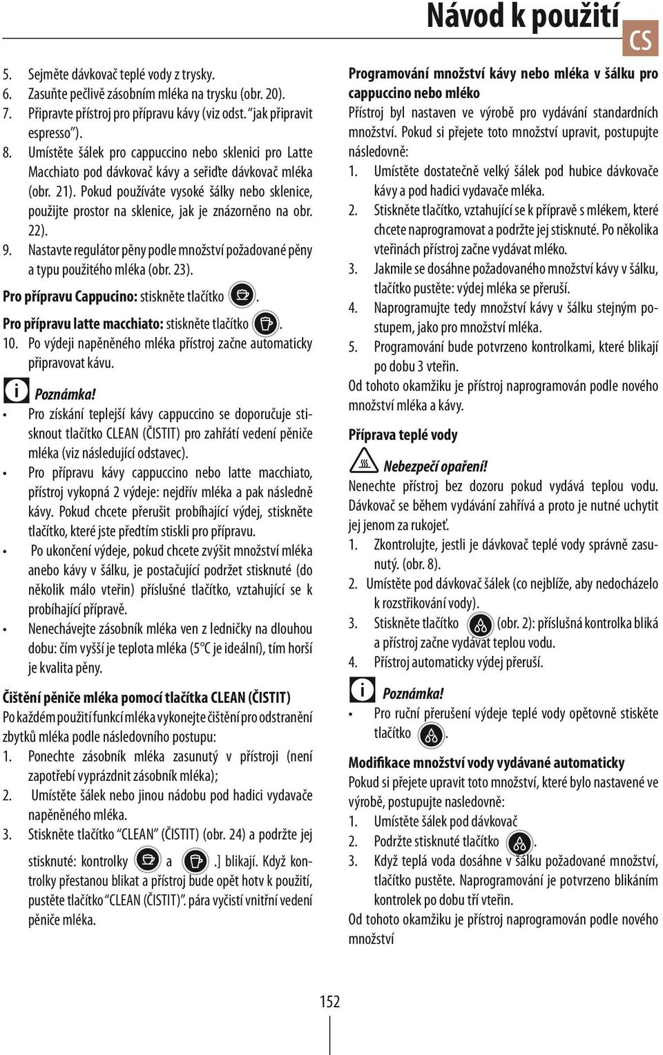 Pokud používáte vysoké šálky nebo sklenice, použijte prostor na sklenice, jak je znázorněno na obr. 22). 9. Nastavte regulátor pěny podle množství požadované pěny a typu použitého mléka (obr. 23).