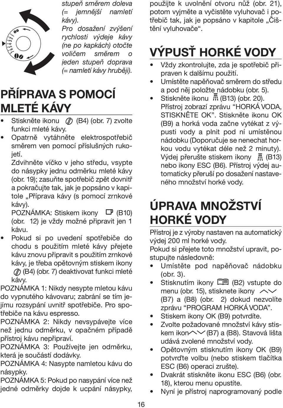 Zdvihněte víčko v jeho středu, vsypte do násypky jednu odměrku mleté kávy (obr. 19); zasuňte spotřebič zpět dovnitř a pokračujte tak, jak je popsáno v kapitole Příprava kávy (s pomocí zrnkové kávy).