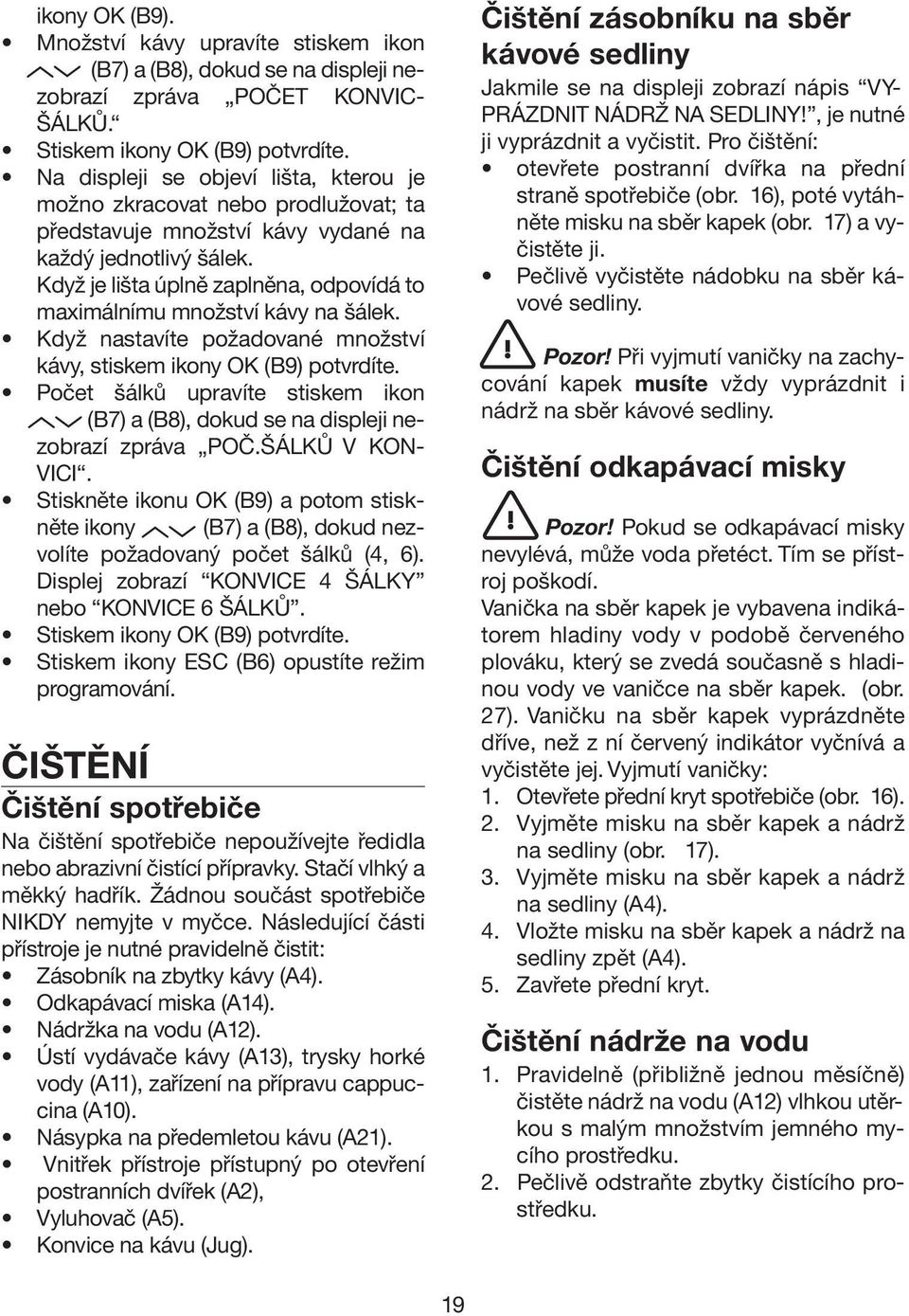 Když je lišta úplně zaplněna, odpovídá to maximálnímu množství kávy na šálek. Když nastavíte požadované množství kávy, stiskem ikony OK (B9) potvrdíte.