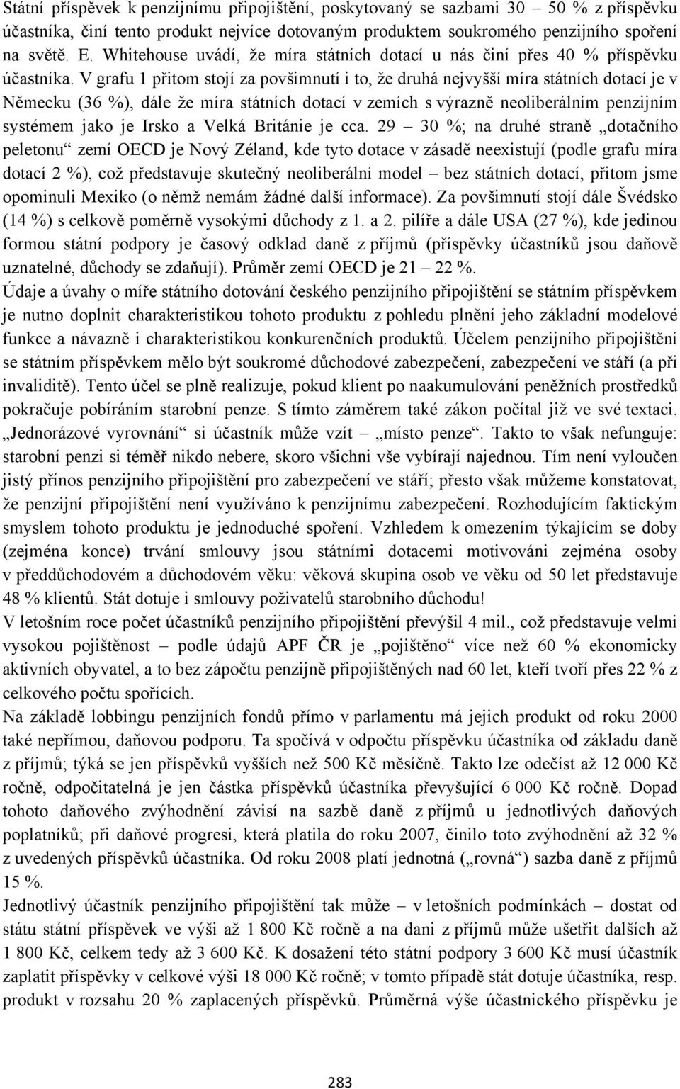 V grafu 1 přitom stojí za povšimnutí i to, že druhá nejvyšší míra státních dotací je v Německu (36 %), dále že míra státních dotací v zemích s výrazně neoliberálním penzijním systémem jako je Irsko a