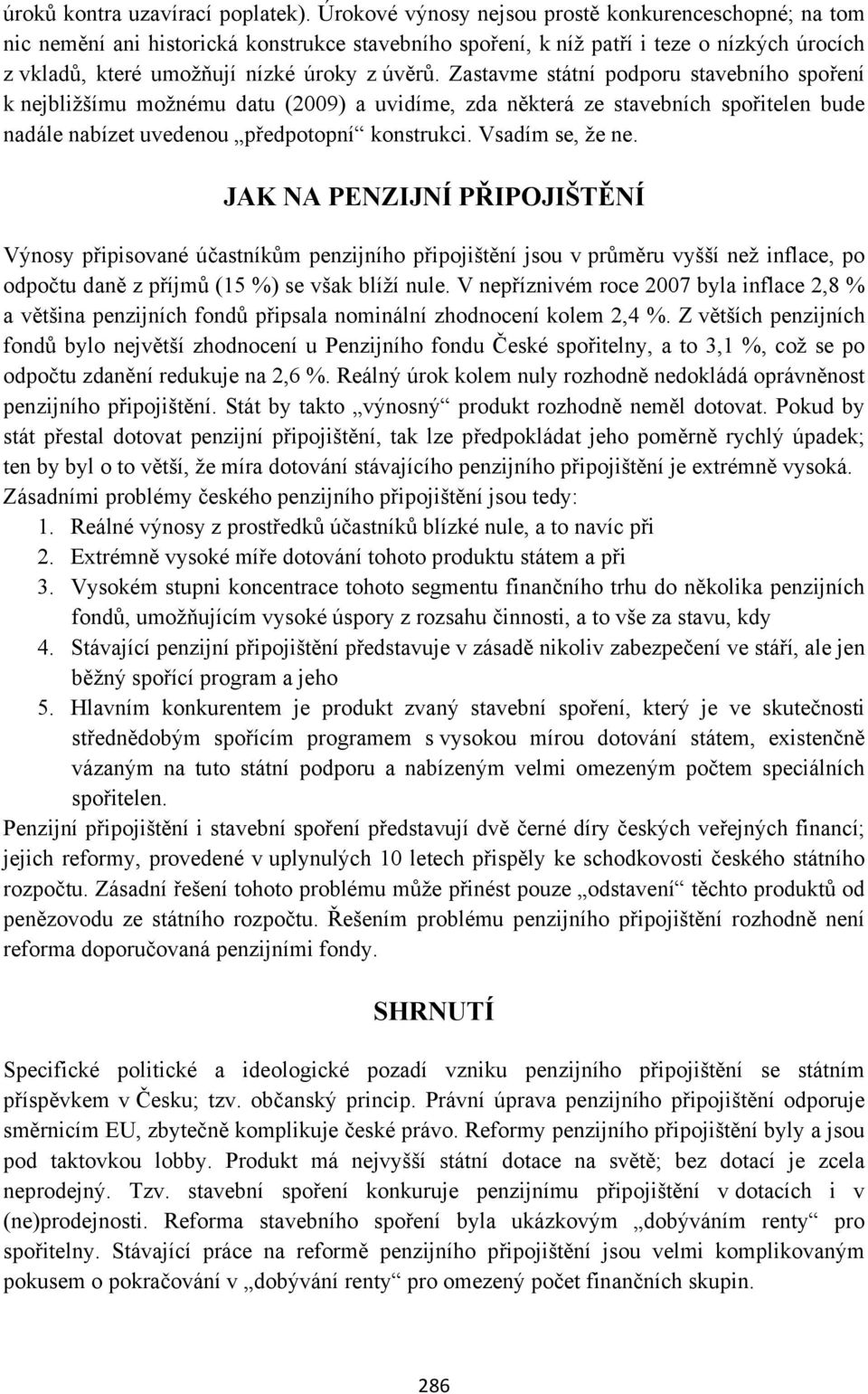 Zastavme státní podporu stavebního spoření k nejbližšímu možnému datu (2009) a uvidíme, zda některá ze stavebních spořitelen bude nadále nabízet uvedenou předpotopní konstrukci. Vsadím se, že ne.