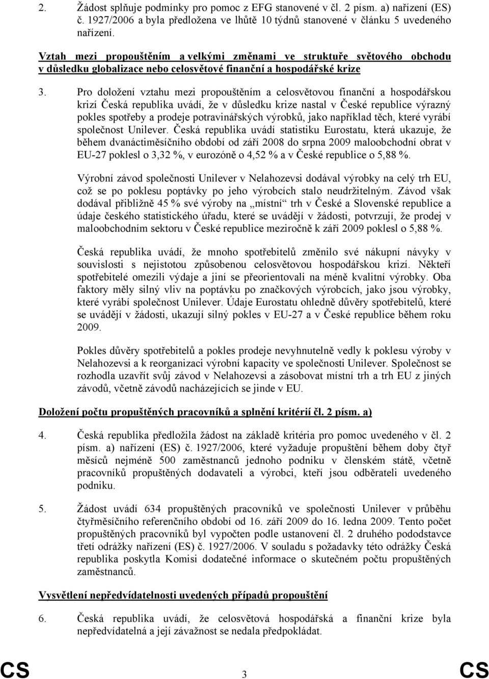 Pro doložení vztahu mezi propouštěním a celosvětovou finanční a hospodářskou krizí Česká republika uvádí, že v důsledku krize nastal v České republice výrazný pokles spotřeby a prodeje