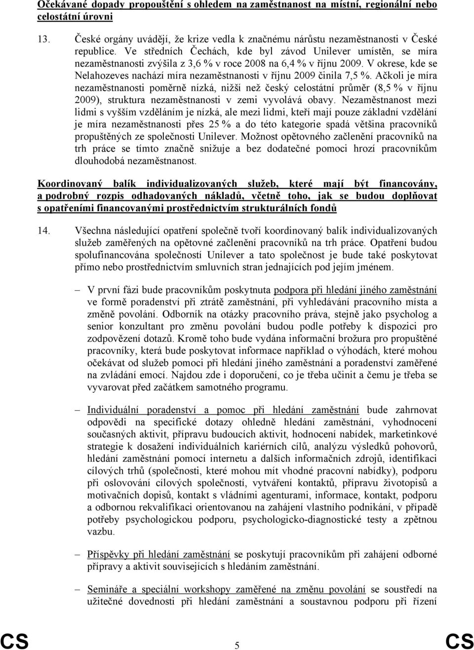 V okrese, kde se Nelahozeves nachází míra nezaměstnanosti v říjnu 2009 činila 7,5 %.