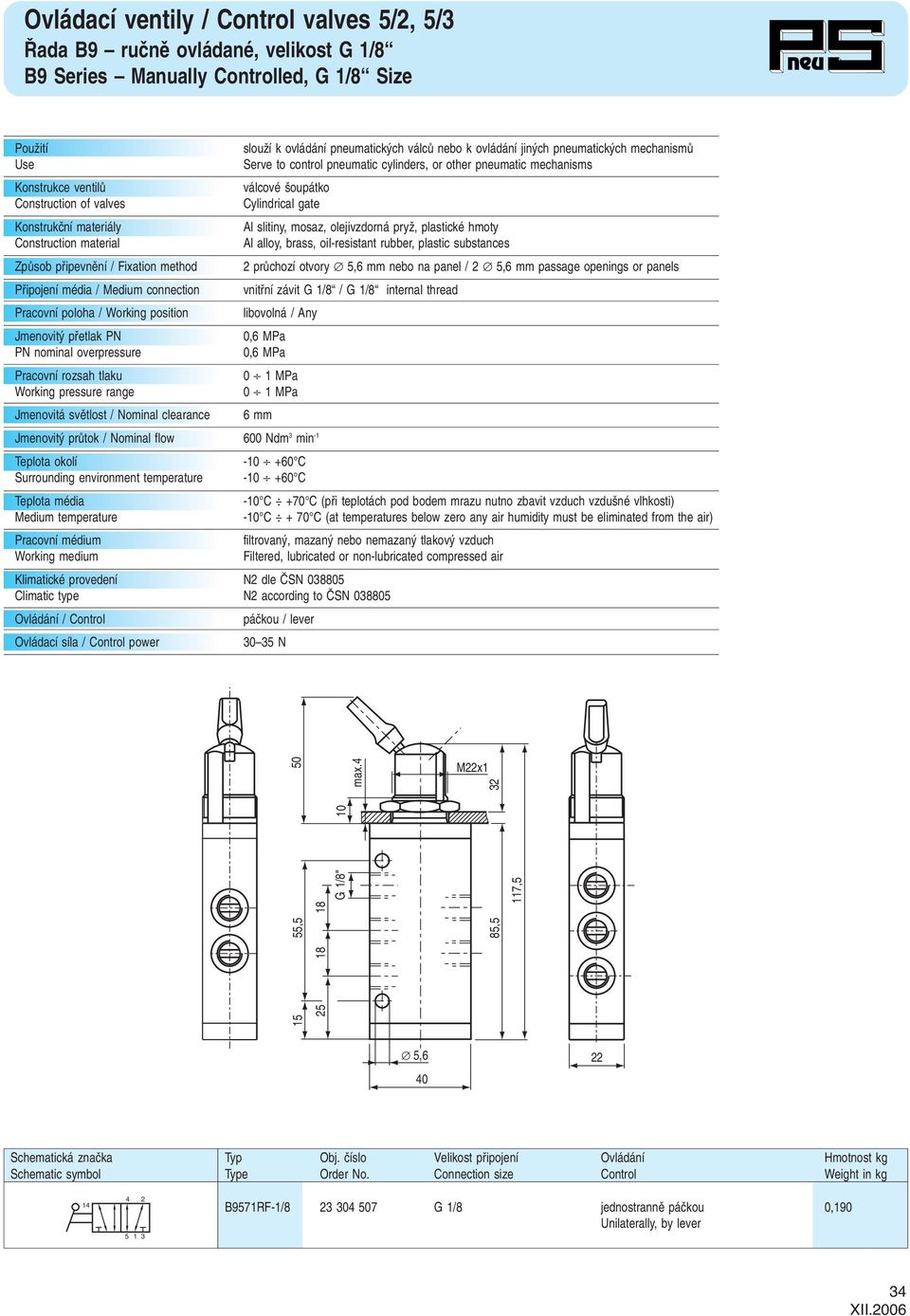 pneumatick ch mechanismû Serve to control pneumatic cylinders, or other pneumatic mechanisms válcové oupátko Cylindrical gate Al slitiny, mosaz, olejivzdorná pryï, plastické hmoty Al alloy, brass,