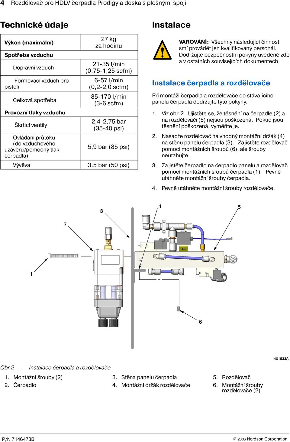 psi) 5,9 bar (85 psi) 3.5 bar (50 psi) Instalace VAROVÁNÍ: V echny následující èinnosti smí provádìt jen kvalifikovaný personál.