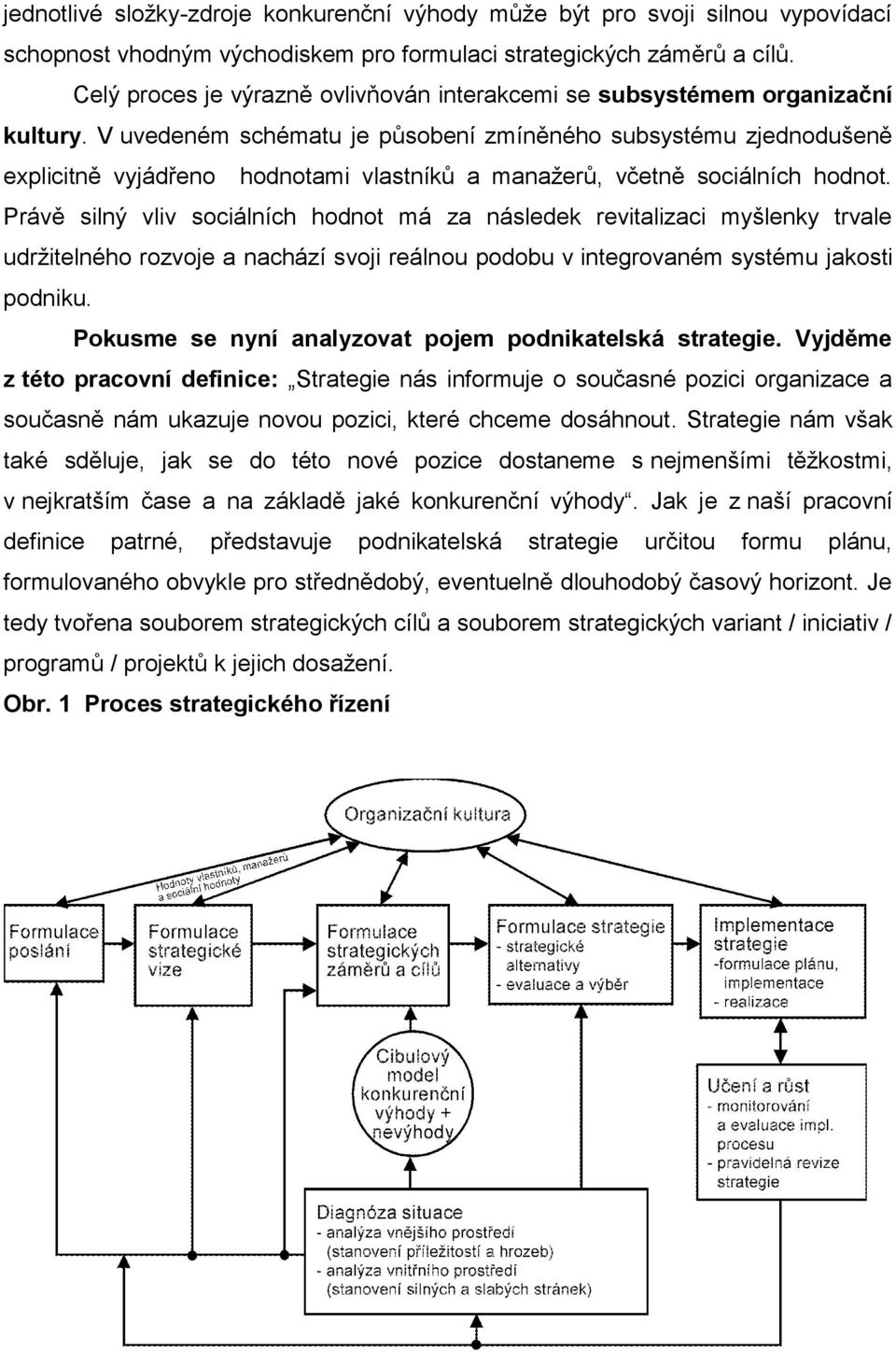 V uvedeném schématu je působení zmíněného subsystému zjednodušeně explicitně vyjádřeno hodnotami vlastníků a manažerů, včetně sociálních hodnot.