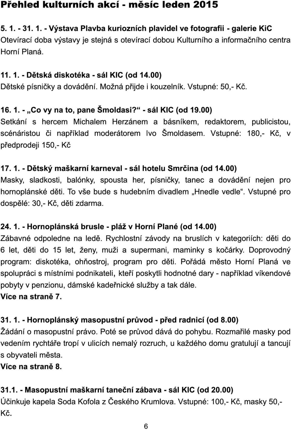 00) Dětské písničky a dovádění. Možná přijde i kouzelník. Vstupné: 50,- Kč. 1 6. 1. - Co vy na to, pane Šmoldasi? - sál KIC (od 1 9.