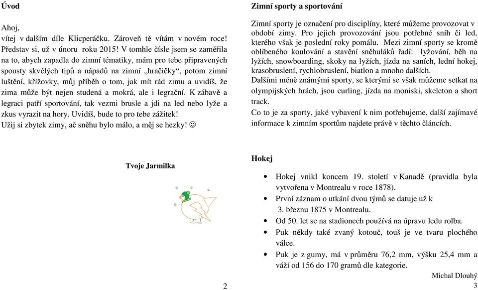 jak mít rád zimu a uvidíš, že zima může být nejen studená a mokrá, ale i legrační. K zábavě a legraci patří sportování, tak vezmi brusle a jdi na led nebo lyže a zkus vyrazit na hory.