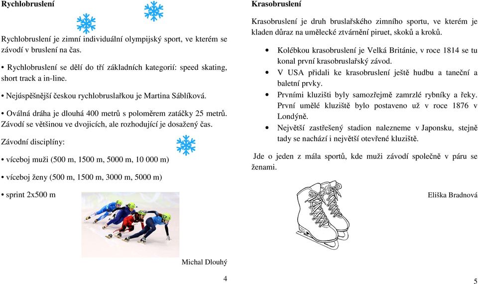 Závodní disciplíny: víceboj muži (500 m, 1500 m, 5000 m, 10 000 m) víceboj ženy (500 m, 1500 m, 3000 m, 5000 m) sprint 2x500 m Krasobruslení Krasobruslení je druh bruslařského zimního sportu, ve