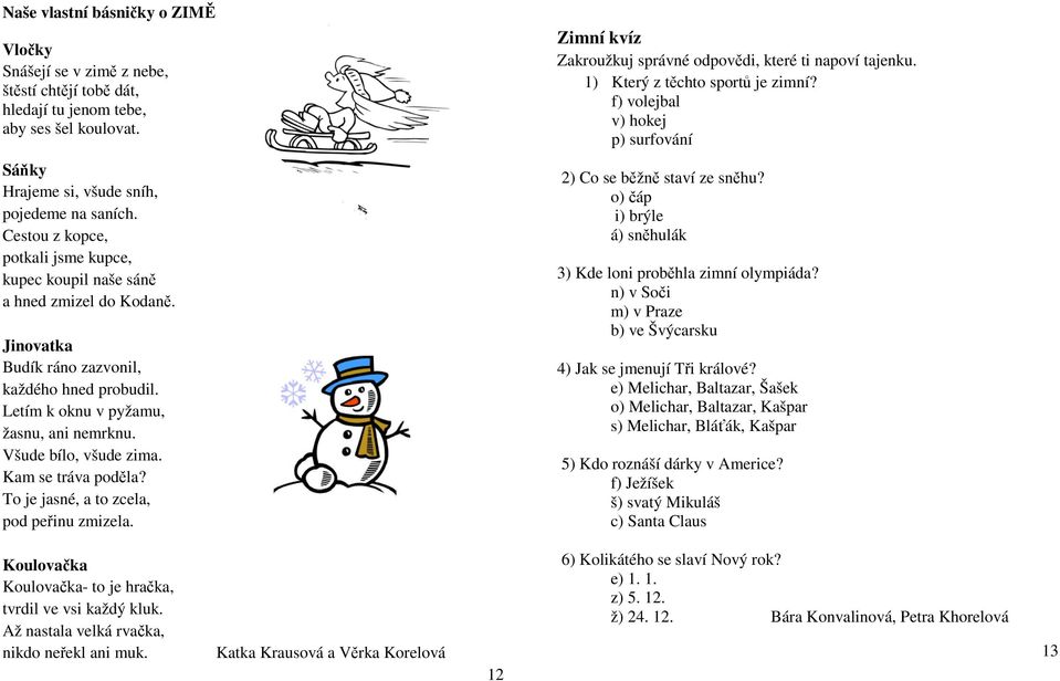 Všude bílo, všude zima. Kam se tráva poděla? To je jasné, a to zcela, pod peřinu zmizela. Zimní kvíz Zakroužkuj správné odpovědi, které ti napoví tajenku. 1) Který z těchto sportů je zimní?