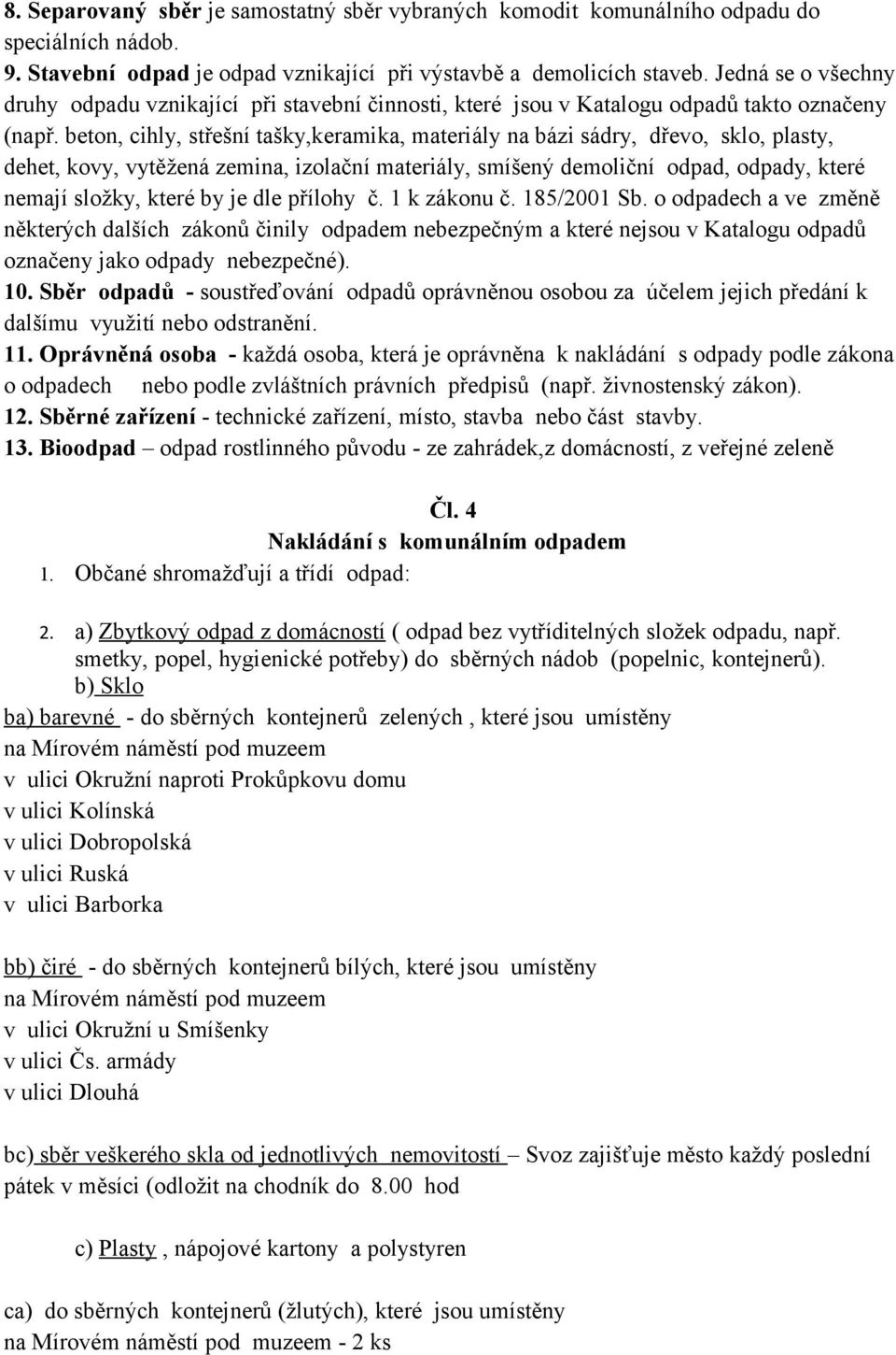 beton, cihly, střešní tašky,keramika, materiály na bázi sádry, dřevo, sklo, plasty, dehet, kovy, vytěžená zemina, izolační materiály, smíšený demoliční odpad, odpady, které nemají složky, které by je