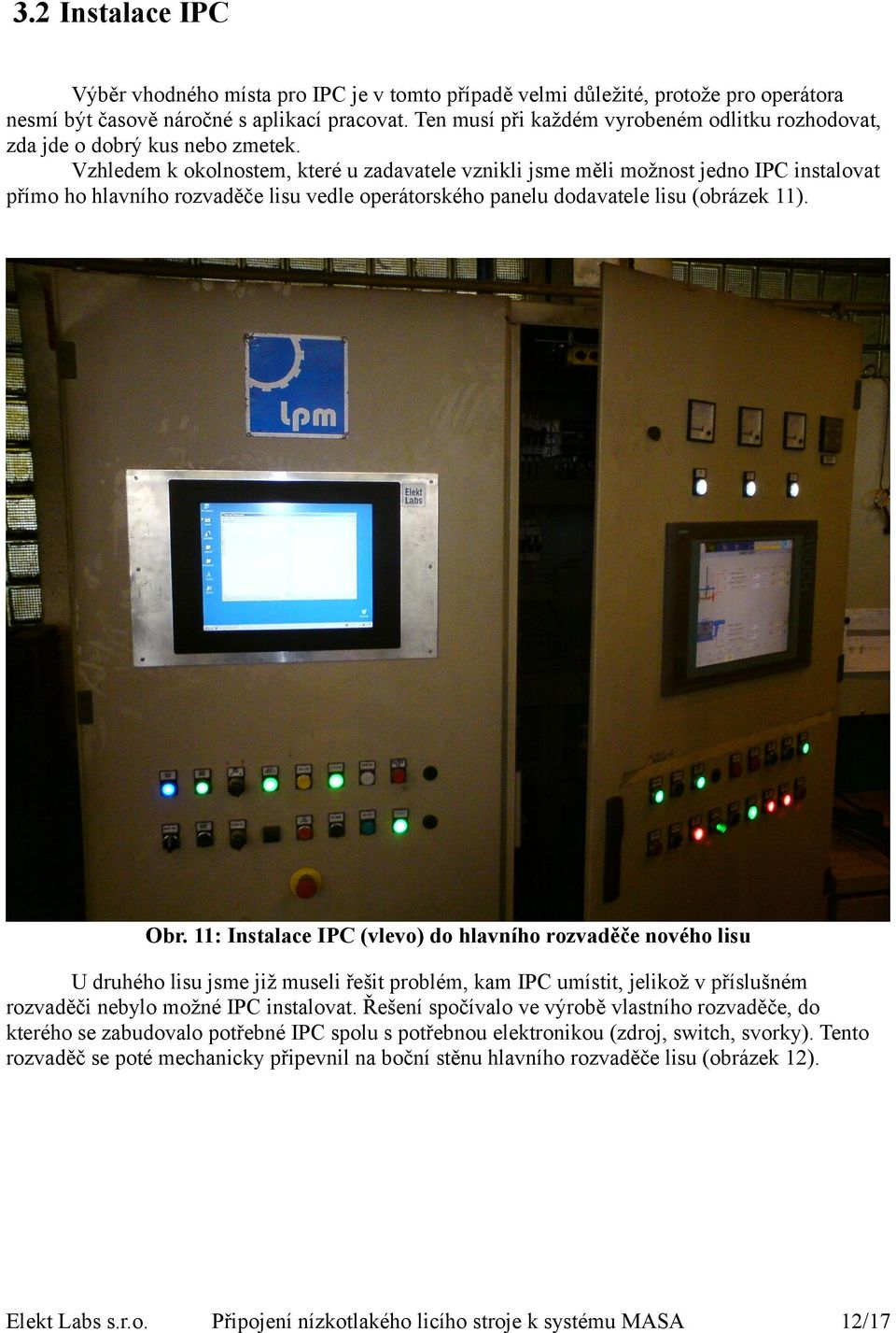 Vzhledem k okolnostem, které u zadavatele vznikli jsme měli možnost jedno IPC instalovat přímo ho hlavního rozvaděče lisu vedle operátorského panelu dodavatele lisu (obrázek 11). Obr.