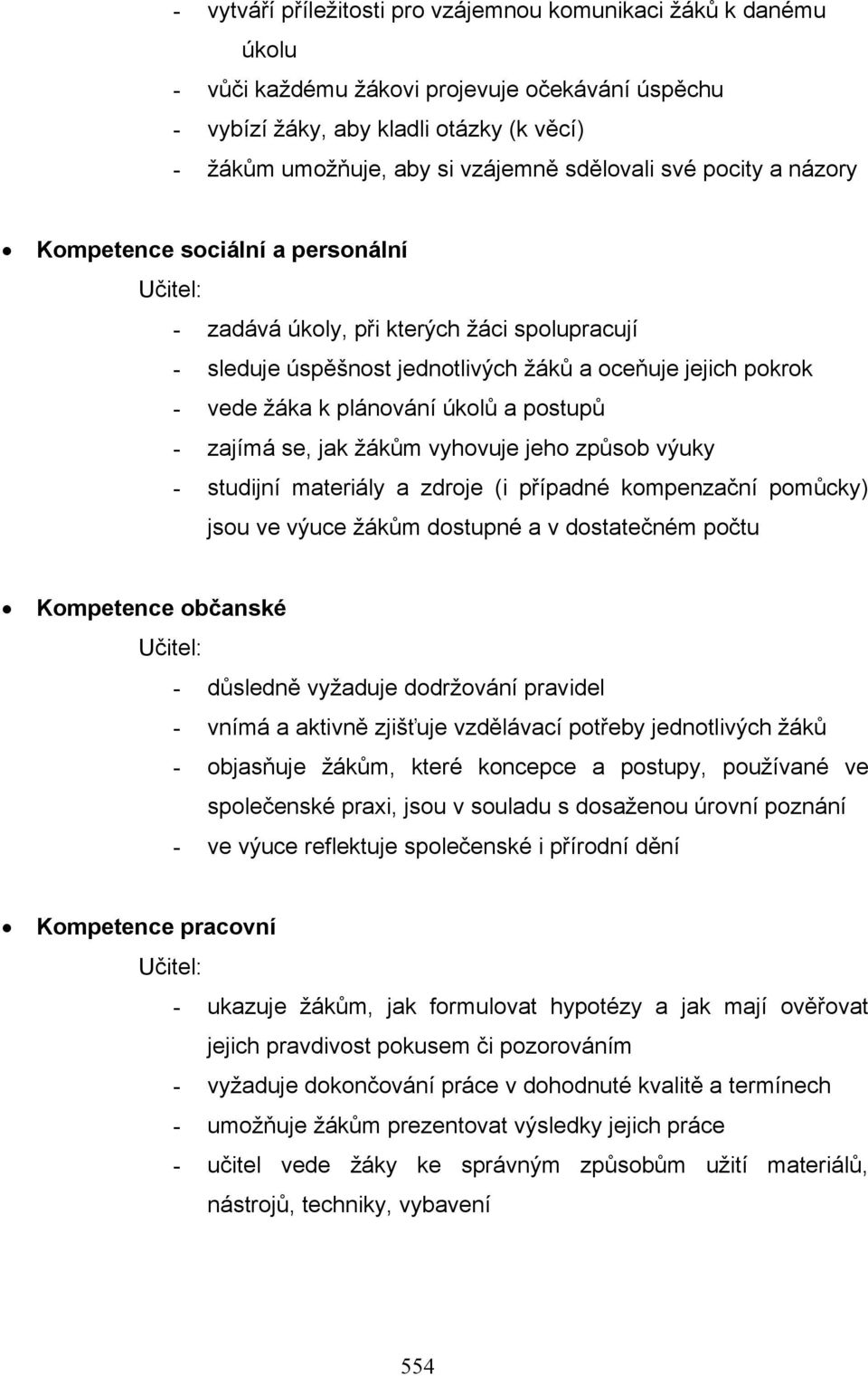 úkolů a postupů - zajímá se, jak žákům vyhovuje jeho způsob výuky - studijní materiály a zdroje (i případné kompenzační pomůcky) jsou ve výuce žákům dostupné a v dostatečném počtu Kompetence občanské