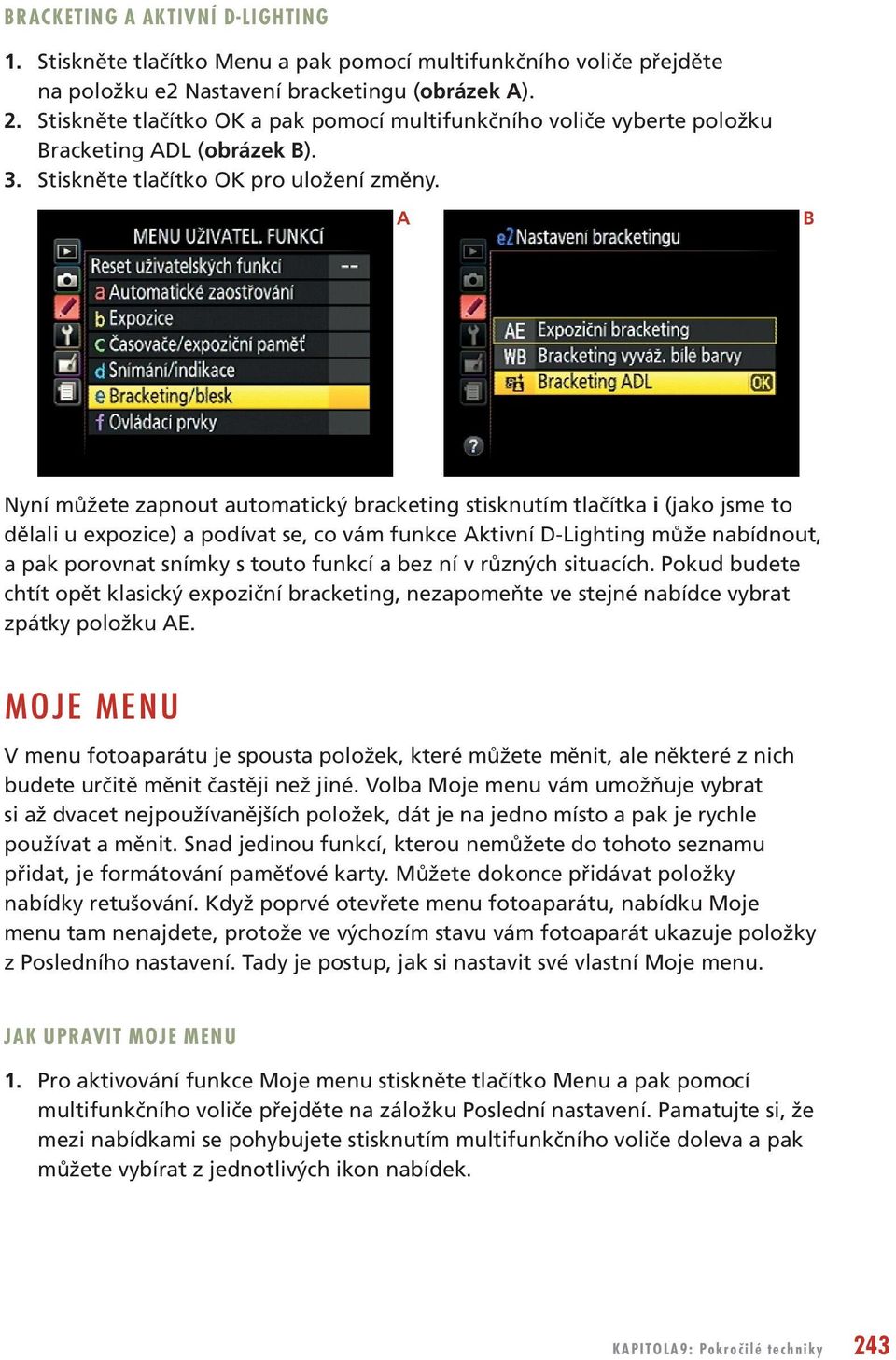 A B Nyní můžete zapnout automatický bracketing stisknutím tlačítka i (jako jsme to dělali u expozice) a podívat se, co vám funkce Aktivní D-Lighting může nabídnout, a pak porovnat snímky s touto