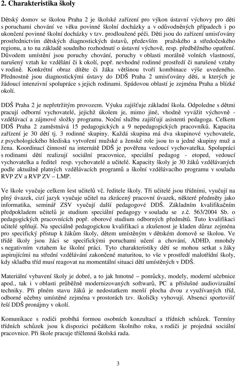 Děti jsou do zařízení umisťovány prostřednictvím dětských diagnostických ústavů, především pražského a středočeského regionu, a to na základě soudního rozhodnutí o ústavní výchově, resp.