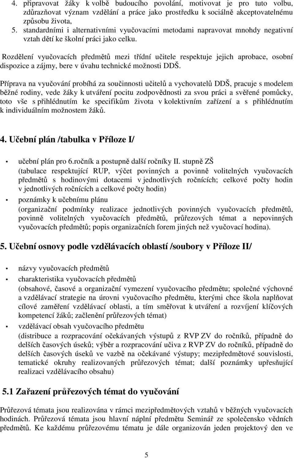 Rozdělení vyučovacích předmětů mezi třídní učitele respektuje jejich aprobace, osobní dispozice a zájmy, bere v úvahu technické možnosti DDŠ.