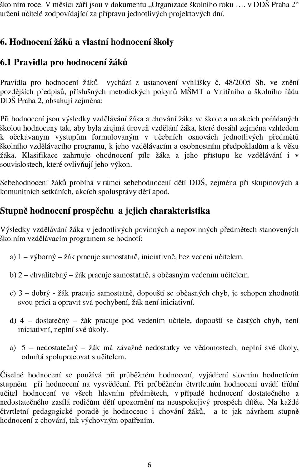 ve znění pozdějších předpisů, příslušných metodických pokynů MŠMT a Vnitřního a školního řádu DDŠ Praha 2, obsahují zejména: Při hodnocení jsou výsledky vzdělávání žáka a chování žáka ve škole a na