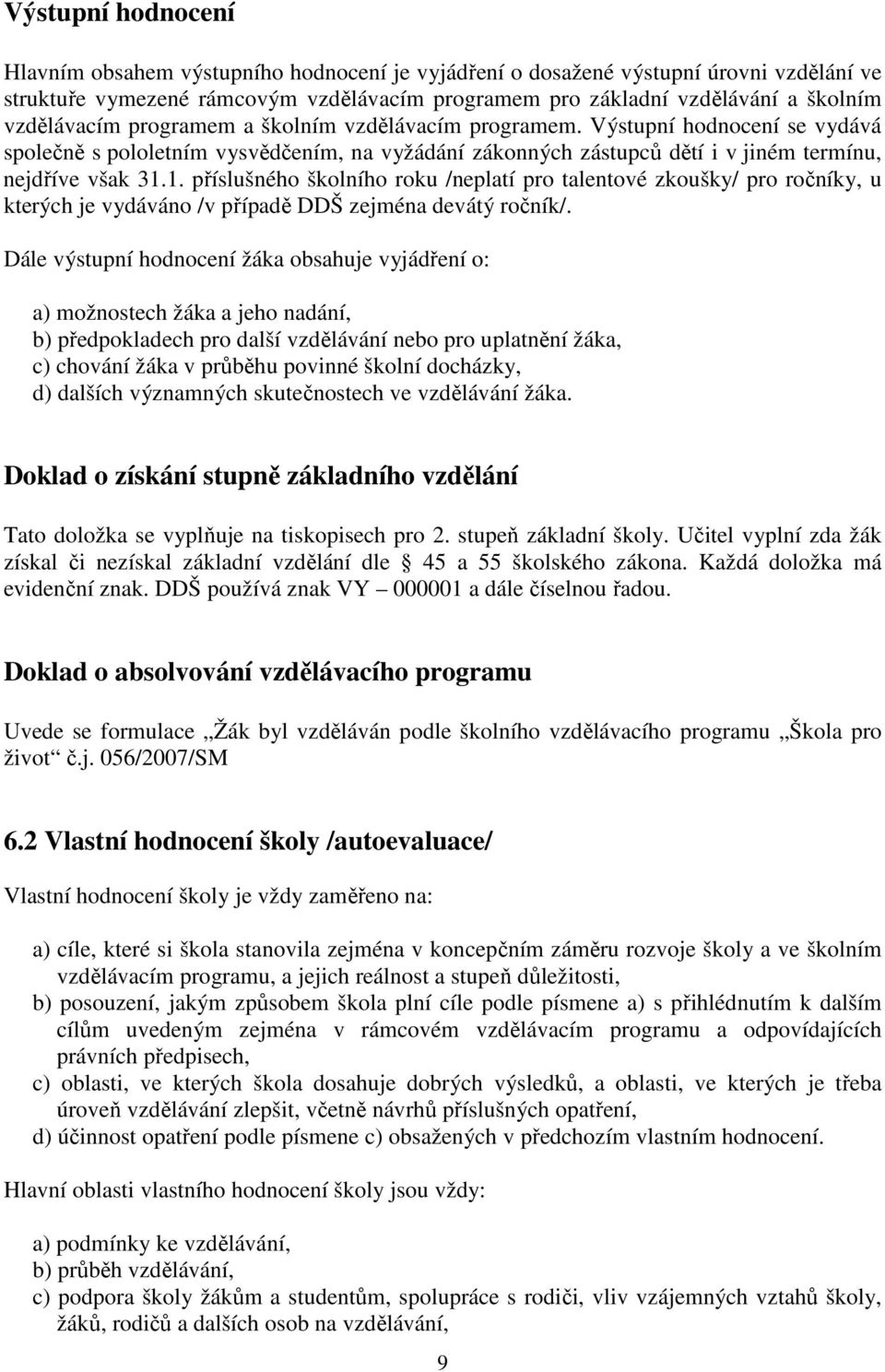 1. příslušného školního roku /neplatí pro talentové zkoušky/ pro ročníky, u kterých je vydáváno /v případě DDŠ zejména devátý ročník/.