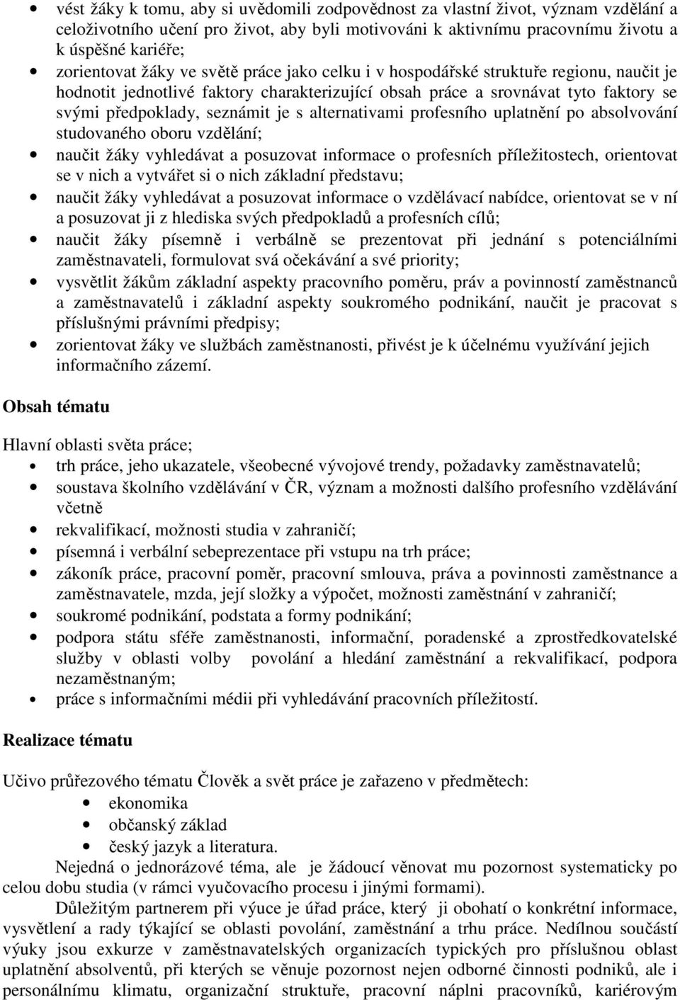 alternativami profesního uplatnění po absolvování studovaného oboru vzdělání; naučit žáky vyhledávat a posuzovat informace o profesních příležitostech, orientovat se v nich a vytvářet si o nich