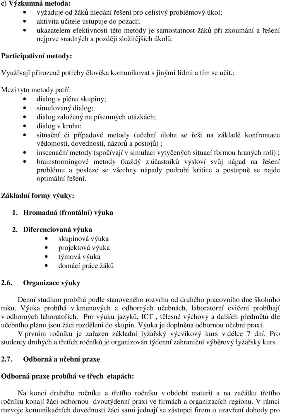 ; Mezi tyto metody patří: dialog v plénu skupiny; simulovaný dialog; dialog založený na písemných otázkách; dialog v kruhu; situační či případové metody (učební úloha se řeší na základě konfrontace