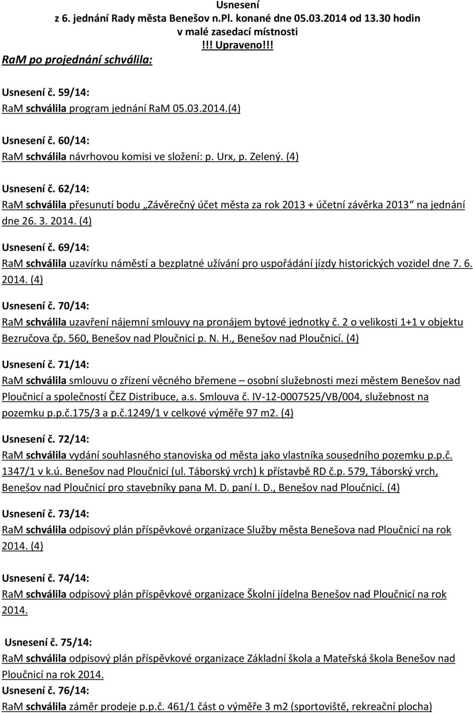 62/14: RaM schválila přesunutí bodu Závěrečný účet města za rok 2013 + účetní závěrka 2013 na jednání dne 26. 3. 2014. (4) Usnesení č.