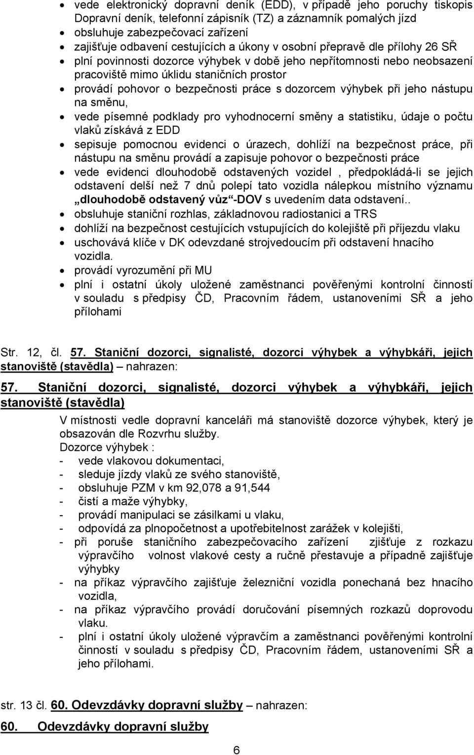 bezpečnosti práce s dozorcem výhybek při jeho nástupu na směnu, vede písemné podklady pro vyhodnocerní směny a statistiku, údaje o počtu vlaků získává z EDD sepisuje pomocnou evidenci o úrazech,