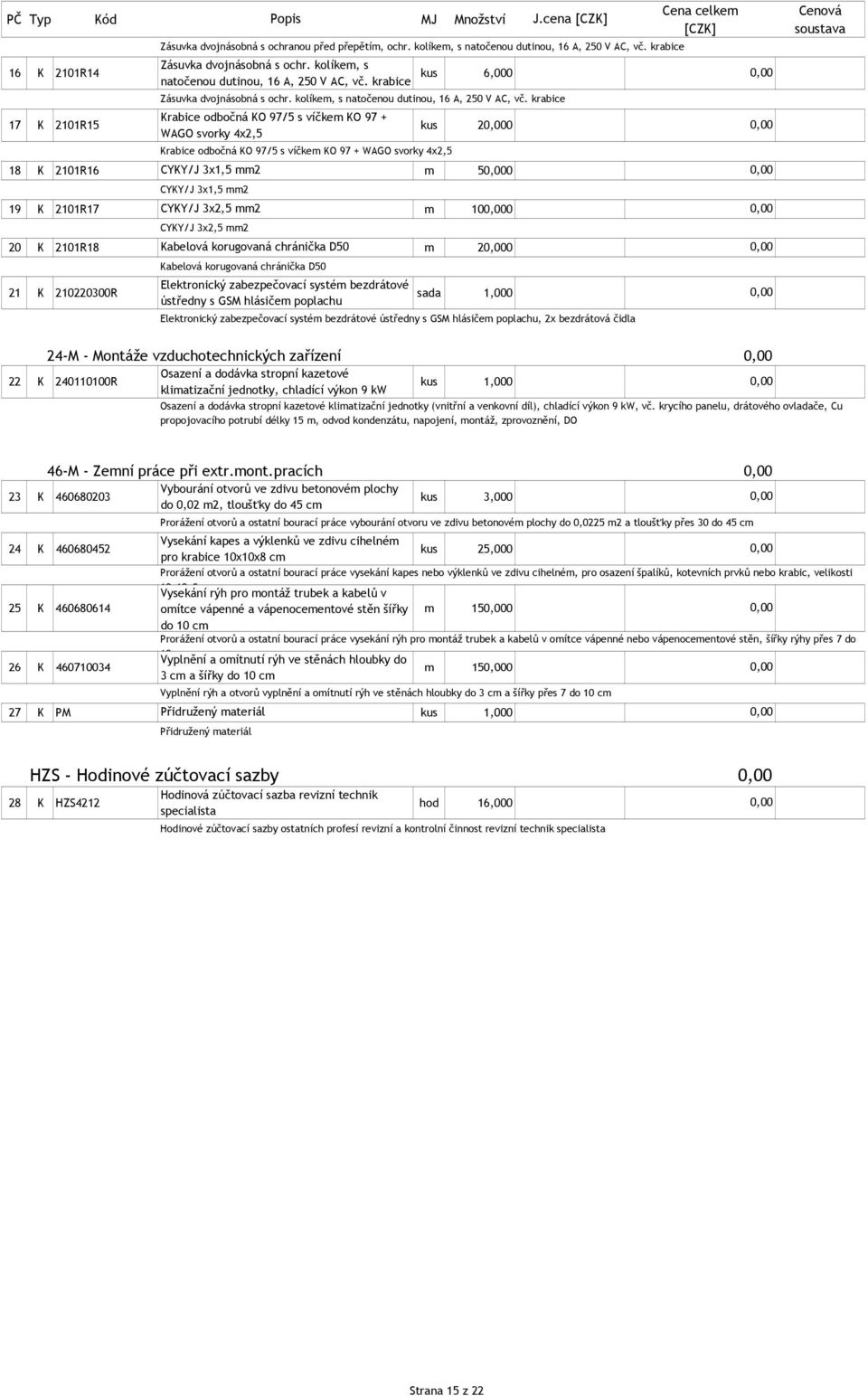 krabice Krabice odbočná KO 97/5 s víčkem KO 97 + 17 K 2101R15 kus 20 WAGO svorky 4x2,5 Krabice odbočná KO 97/5 s víčkem KO 97 + WAGO svorky 4x2,5 Cena celkem [CZK] 18 K 2101R16 CYKY/J 3x1,5 mm2 m 50