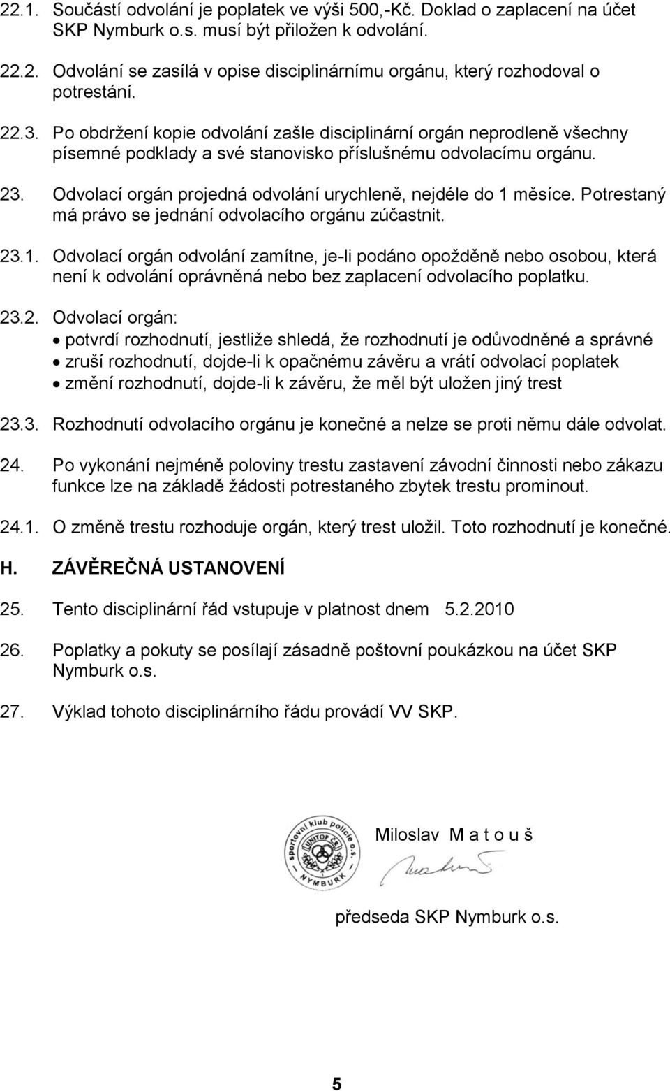 Odvolací orgán projedná odvolání urychleně, nejdéle do 1 měsíce. Potrestaný má právo se jednání odvolacího orgánu zúčastnit. 23.1. Odvolací orgán odvolání zamítne, je-li podáno opožděně nebo osobou, která není k odvolání oprávněná nebo bez zaplacení odvolacího poplatku.