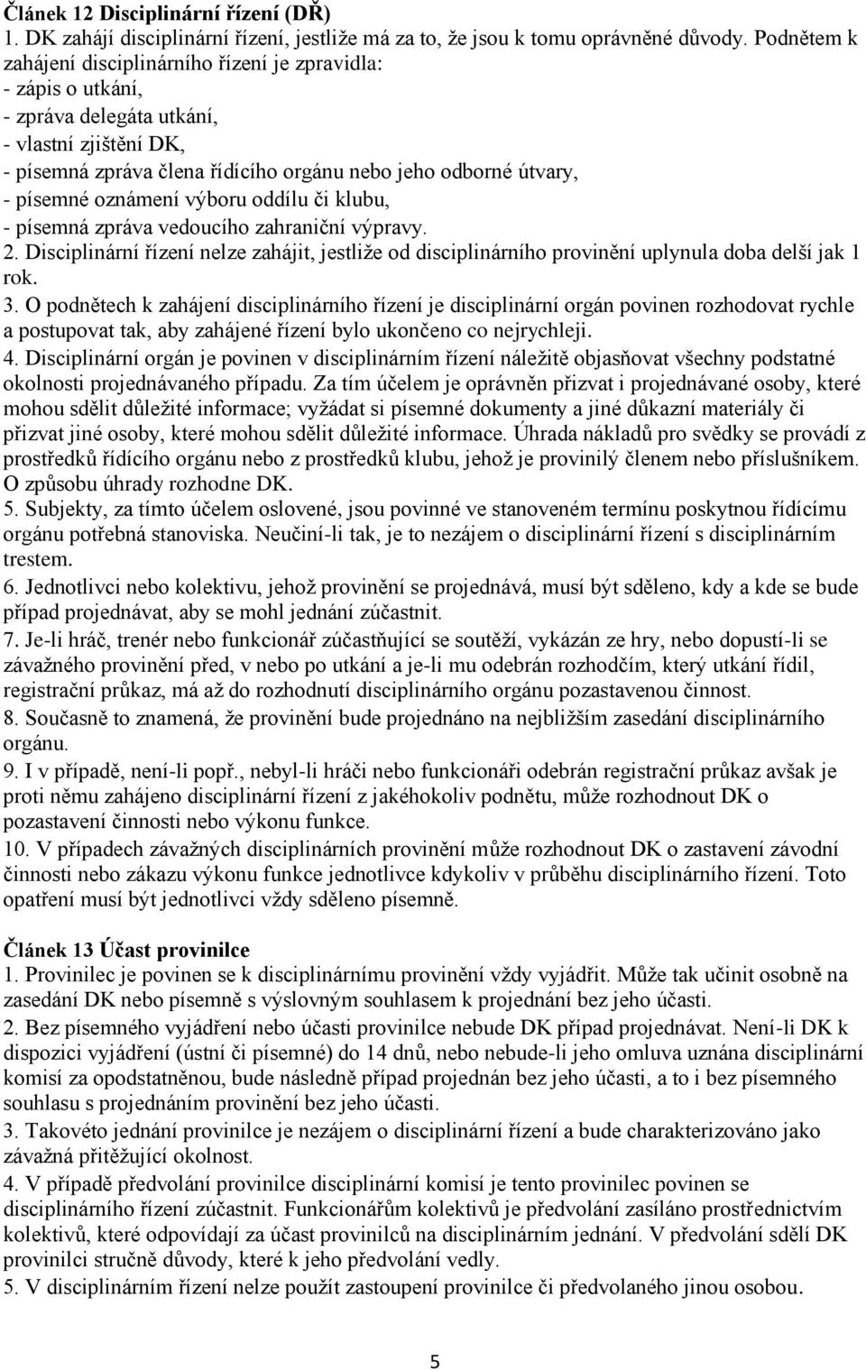 oznámení výboru oddílu či klubu, - písemná zpráva vedoucího zahraniční výpravy. 2. Disciplinární řízení nelze zahájit, jestliže od disciplinárního provinění uplynula doba delší jak 1 rok. 3.