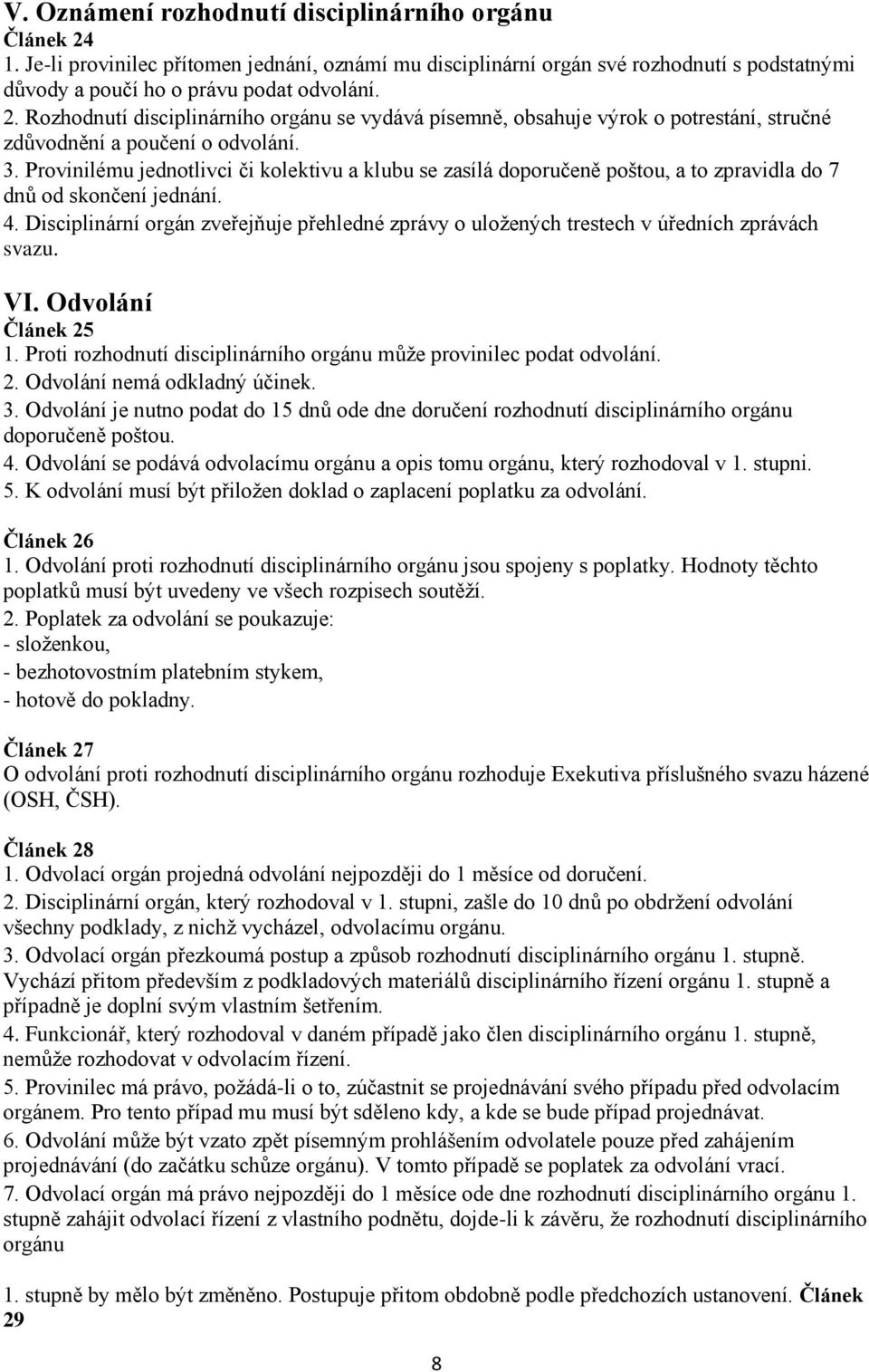 Disciplinární orgán zveřejňuje přehledné zprávy o uložených trestech v úředních zprávách svazu. VI. Odvolání Článek 25 1. Proti rozhodnutí disciplinárního orgánu může provinilec podat odvolání. 2. Odvolání nemá odkladný účinek.